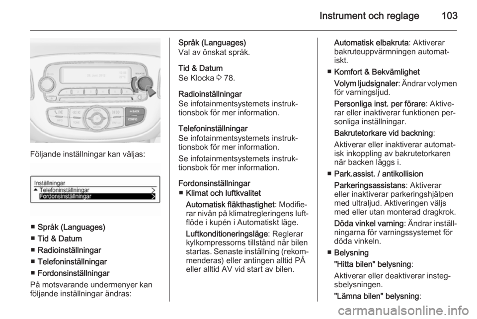OPEL CORSA 2015  Instruktionsbok Instrument och reglage103
Följande inställningar kan väljas:
■Språk (Languages)
■ Tid & Datum
■ Radioinställningar
■ Telefoninställningar
■ Fordonsinställningar
På motsvarande underm