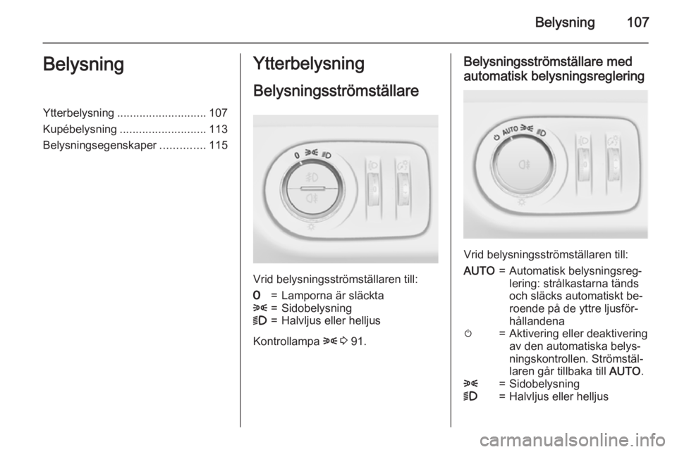 OPEL CORSA 2015  Instruktionsbok Belysning107BelysningYtterbelysning............................ 107
Kupébelysning ........................... 113
Belysningsegenskaper ..............115Ytterbelysning
Belysningsströmställare
Vrid b