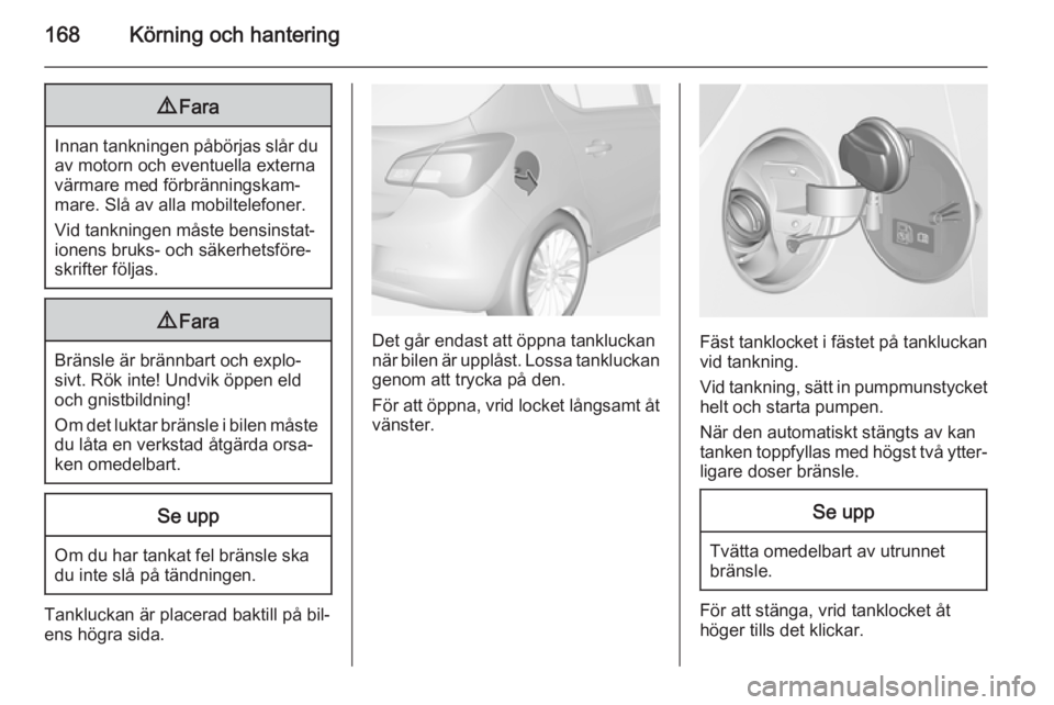 OPEL CORSA 2015  Instruktionsbok 168Körning och hantering9Fara
Innan tankningen påbörjas slår du
av motorn och eventuella externa
värmare med förbränningskam‐
mare. Slå av alla mobiltelefoner.
Vid tankningen måste bensinst