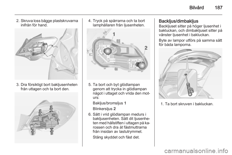 OPEL CORSA 2015  Instruktionsbok Bilvård187
2.Skruva loss bägge plastskruvarna
inifrån för hand.
3. Dra försiktigt bort bakljusenheten från uttagen och ta bort den.
4. Tryck på spärrarna och ta bortlamphållaren från ljusenh