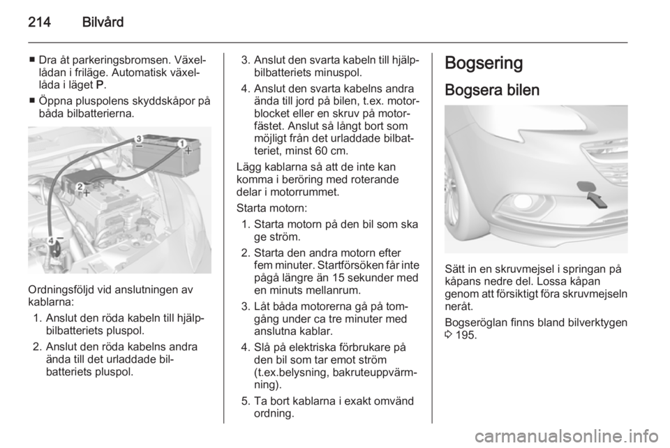 OPEL CORSA 2015  Instruktionsbok 214Bilvård
■ Dra åt parkeringsbromsen. Växel‐lådan i friläge. Automatisk växel‐
låda i läget  P.
■ Öppna pluspolens skyddskåpor på båda bilbatterierna.
Ordningsföljd vid anslutnin