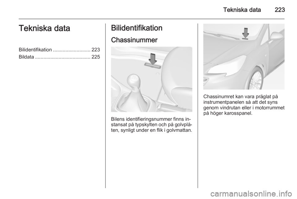 OPEL CORSA 2015  Instruktionsbok Tekniska data223Tekniska dataBilidentifikation........................... 223
Bildata ........................................ 225Bilidentifikation
Chassinummer
Bilens identifieringsnummer finns in‐