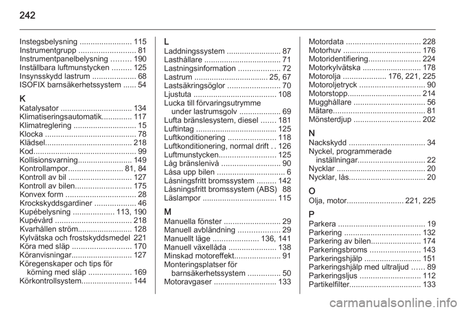 OPEL CORSA 2015  Instruktionsbok 242
Instegsbelysning ........................115
Instrumentgrupp  .......................... 81
Instrumentpanelbelysning  .........190
Inställbara luftmunstycken  .........125
Insynsskydd lastrum  ..