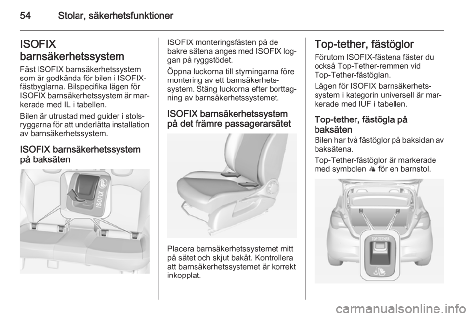 OPEL CORSA 2015  Instruktionsbok 54Stolar, säkerhetsfunktionerISOFIX
barnsäkerhetssystem Fäst ISOFIX barnsäkerhetssystem
som är godkända för bilen i ISOFIX-
fästbyglarna. Bilspecifika lägen för
ISOFIX  barnsäkerhetssystem 