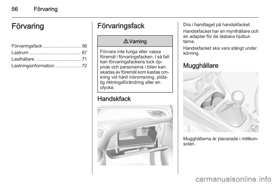OPEL CORSA 2015  Instruktionsbok 56FörvaringFörvaringFörvaringsfack............................. 56
Lastrum ........................................ 67
Lasthållare ................................... 71
Lastningsinformation .....