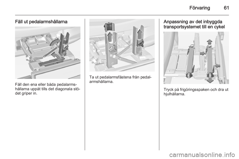 OPEL CORSA 2015  Instruktionsbok Förvaring61
Fäll ut pedalarmshållarna
Fäll den ena eller båda pedalarms‐
hållarna uppåt tills det diagonala stö‐ det griper in.
Ta ut pedalarmsfästena från pedal‐
armshållarna.
Anpass