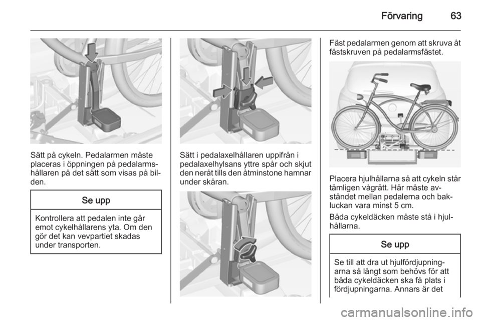 OPEL CORSA 2015  Instruktionsbok Förvaring63
Sätt på cykeln. Pedalarmen måste
placeras i öppningen på pedalarms‐
hållaren på det sätt som visas på bil‐
den.
Se upp
Kontrollera att pedalen inte går
emot cykelhållarens 