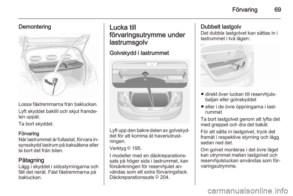 OPEL CORSA 2015  Instruktionsbok Förvaring69
Demontering
Lossa fästremmarna från bakluckan.
Lyft skyddet baktill och skjut framde‐
len uppåt.
Ta bort skyddet.
Förvaring
När lastrummet är fullastat, förvara in‐ synsskydd l