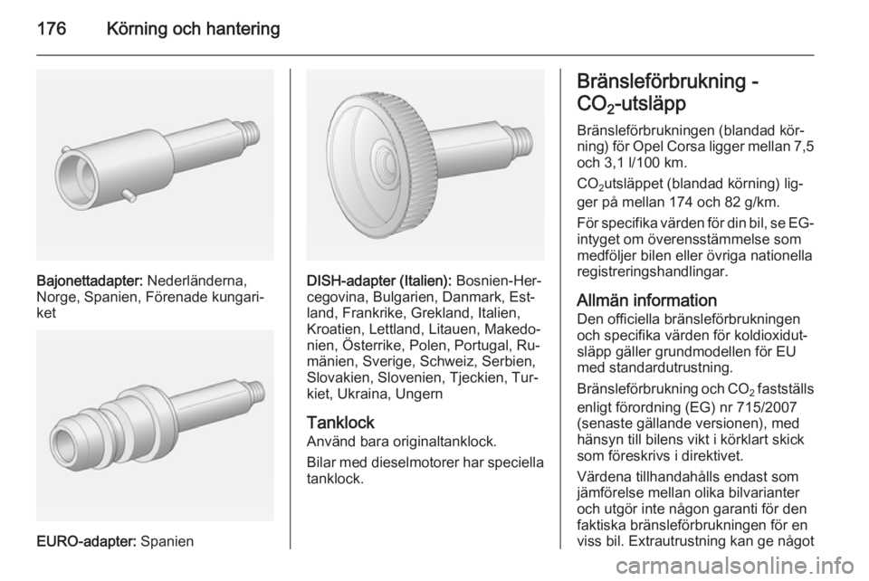 OPEL CORSA 2015.75  Instruktionsbok 176Körning och hantering
Bajonettadapter: Nederländerna,
Norge, Spanien, Förenade kungari‐
ket
EURO-adapter:  Spanien
DISH-adapter (Italien):  Bosnien-Her‐
cegovina, Bulgarien, Danmark, Est‐
