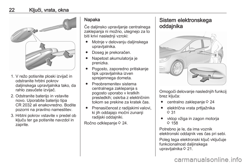 OPEL ASTRA K 2020 Uporabniški priročnik 22Ključi, vrata, okna
1. V režo potisnite ploski izvijač inodstranite hrbtni pokrov
daljinskega upravljalnika tako, da
rahlo zasučete izvijač.
2. Odstranite baterijo in vstavite novo. Uporabite b OPEL ASTRA K 2020 Uporabniški priročnik 22Ključi, vrata, okna
1. V režo potisnite ploski izvijač inodstranite hrbtni pokrov
daljinskega upravljalnika tako, da
rahlo zasučete izvijač.
2. Odstranite baterijo in vstavite novo. Uporabite b