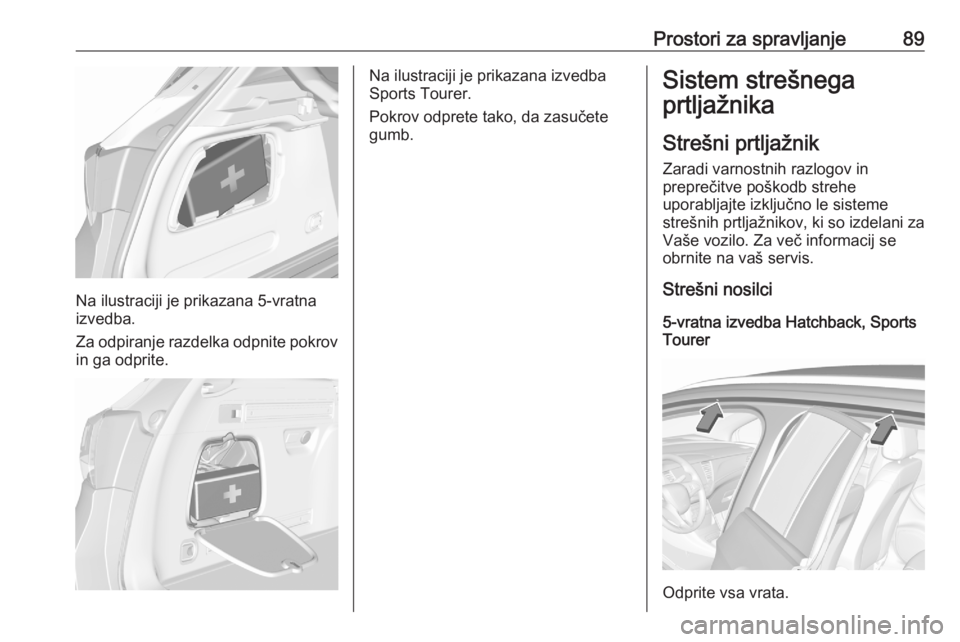OPEL ASTRA K 2020  Uporabniški priročnik Prostori za spravljanje89
Na ilustraciji je prikazana 5-vratna
izvedba.
Za odpiranje razdelka odpnite pokrov in ga odprite.
Na ilustraciji je prikazana izvedba
Sports Tourer.
Pokrov odprete tako, da z