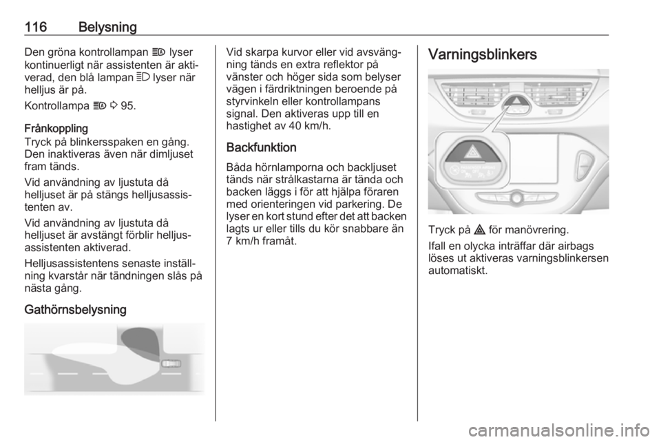 OPEL CORSA E 2018.5  Instruktionsbok 116BelysningDen gröna kontrollampan f lyser
kontinuerligt när assistenten är akti‐
verad, den blå lampan  7 lyser när
helljus är på.
Kontrollampa  f 3  95.
Frånkoppling
Tryck på blinkersspa