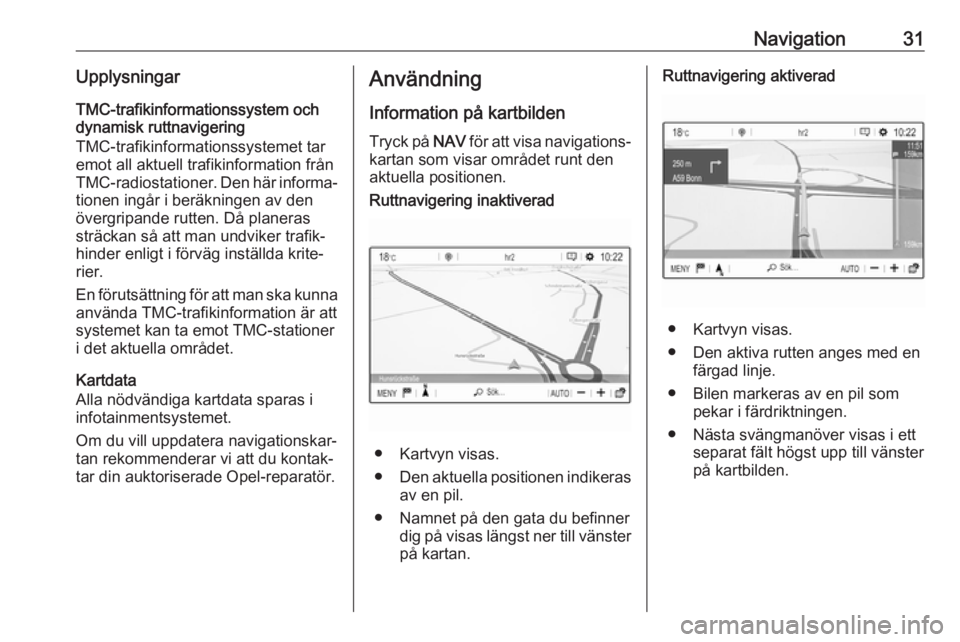 OPEL CROSSLAND X 2017.75 Handbok för infotainmentsystem Navigation31UpplysningarTMC-trafikinformationssystem och
dynamisk ruttnavigering
TMC-trafikinformationssystemet tar
emot all aktuell trafikinformation från
TMC-radiostationer. Den här informa‐ tio OPEL CROSSLAND X 2017.75 Handbok för infotainmentsystem Navigation31UpplysningarTMC-trafikinformationssystem och
dynamisk ruttnavigering
TMC-trafikinformationssystemet tar
emot all aktuell trafikinformation från
TMC-radiostationer. Den här informa‐ tio
