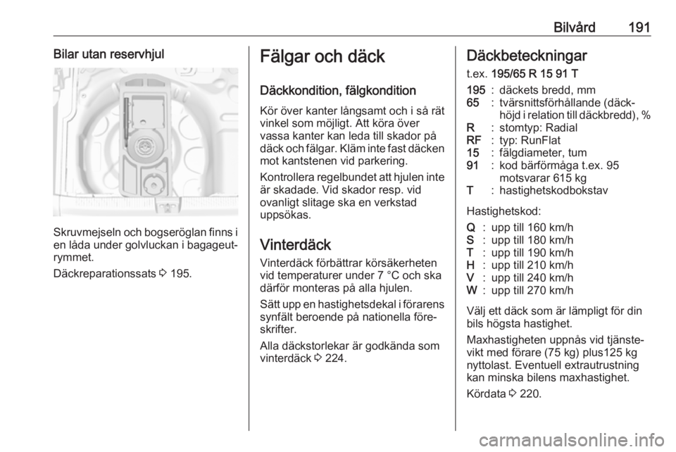 OPEL CROSSLAND X 2017.75  Instruktionsbok Bilvård191Bilar utan reservhjul
Skruvmejseln och bogseröglan finns ien låda under golvluckan i bagageut‐
rymmet.
Däckreparationssats  3 195.
Fälgar och däck
Däckkondition, fälgkondition
Kör