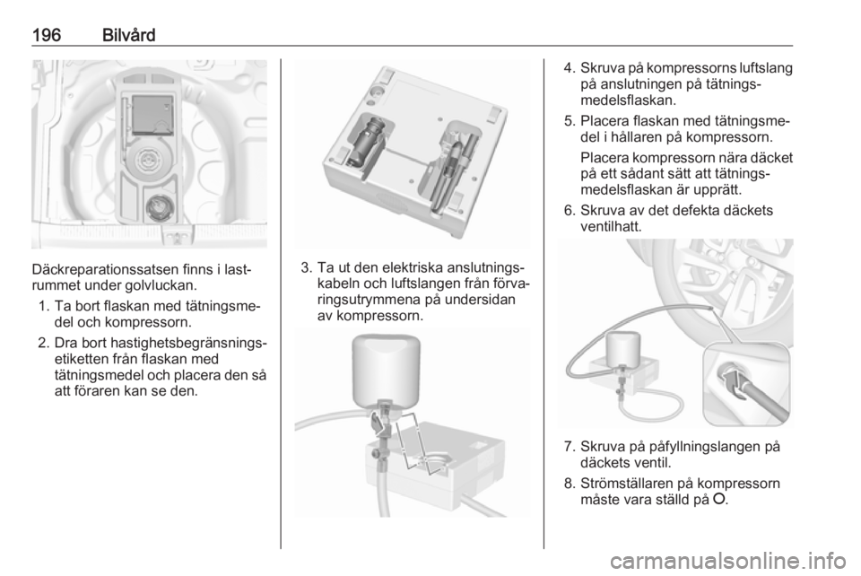 OPEL CROSSLAND X 2017.75  Instruktionsbok 196Bilvård
Däckreparationssatsen finns i last‐
rummet under golvluckan.
1. Ta bort flaskan med tätningsme‐ del och kompressorn.
2. Dra bort hastighetsbegränsnings‐ etiketten från flaskan me
