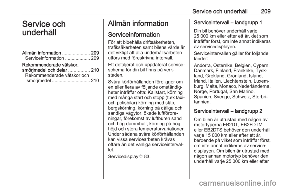 OPEL CROSSLAND X 2017.75  Instruktionsbok Service och underhåll209Service och
underhållAllmän information .....................209
Serviceinformation ...................209
Rekommenderade vätskor,
smörjmedel och delar ................210