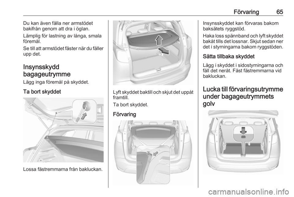 OPEL CROSSLAND X 2017.75  Instruktionsbok Förvaring65Du kan även fälla ner armstödet
bakifrån genom att dra i öglan.
Lämplig för lastning av långa, smala föremål.
Se till att armstödet fäster när du fäller
upp det.
Insynsskydd
