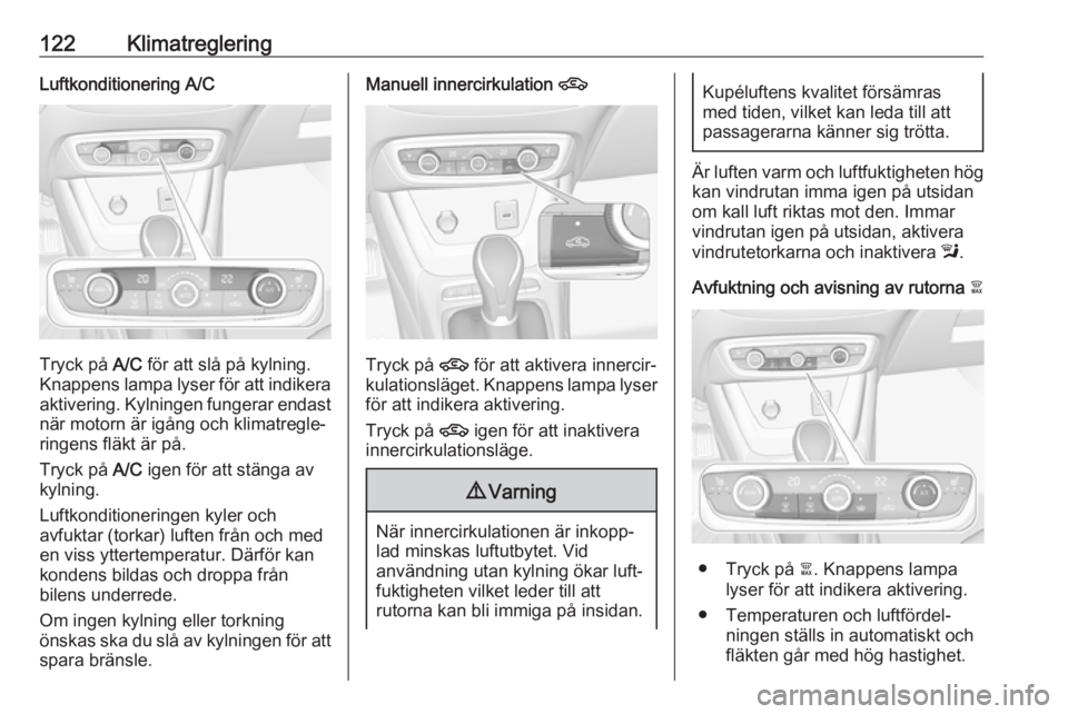 OPEL CROSSLAND X 2018 Instruktionsbok 122KlimatregleringLuftkonditionering A/C
Tryck på A/C för att slå på kylning.
Knappens lampa lyser för att indikera aktivering. Kylningen fungerar endast
när motorn är igång och klimatregle‐ OPEL CROSSLAND X 2018 Instruktionsbok 122KlimatregleringLuftkonditionering A/C
Tryck på A/C för att slå på kylning.
Knappens lampa lyser för att indikera aktivering. Kylningen fungerar endast
när motorn är igång och klimatregle‐