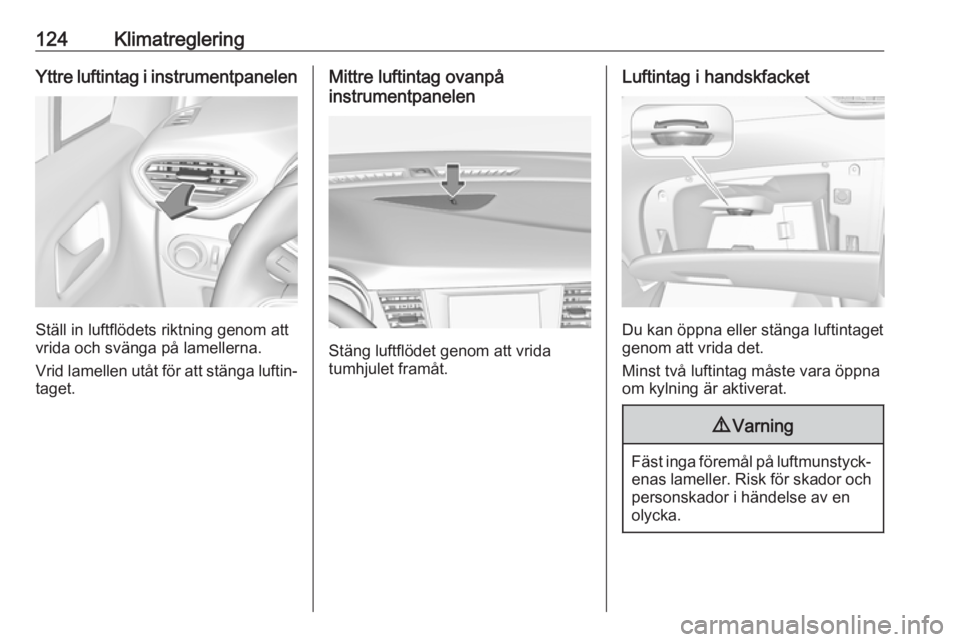 OPEL CROSSLAND X 2018  Instruktionsbok 124KlimatregleringYttre luftintag i instrumentpanelen
Ställ in luftflödets riktning genom att
vrida och svänga på lamellerna.
Vrid lamellen utåt för att stänga luftin‐
taget.
Mittre luftintag