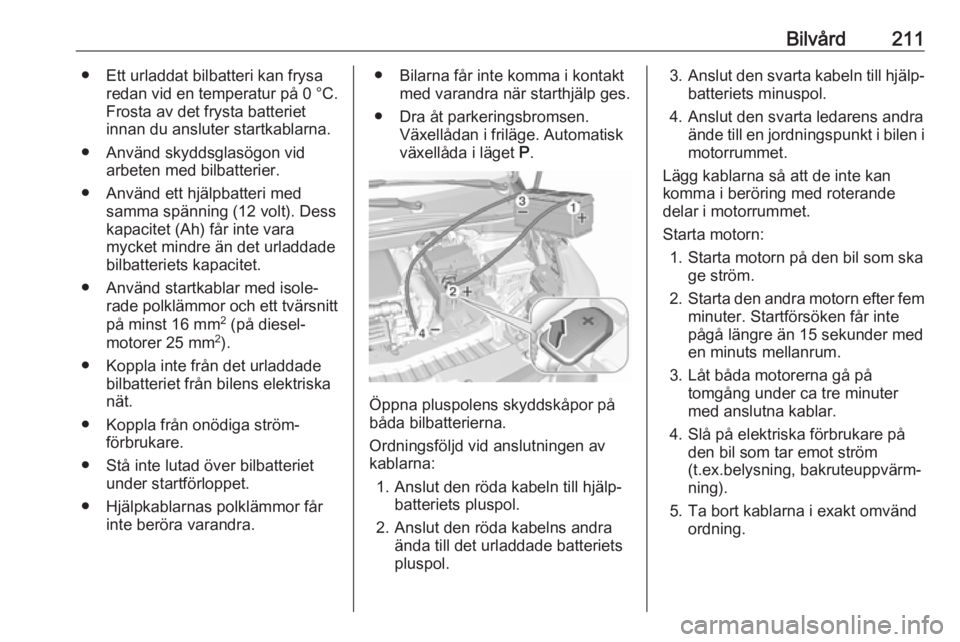 OPEL CROSSLAND X 2018 Instruktionsbok Bilvård211● Ett urladdat bilbatteri kan frysaredan vid en temperatur på 0 °C.
Frosta av det frysta batteriet
innan du ansluter startkablarna.
● Använd skyddsglasögon vid arbeten med bilbatte OPEL CROSSLAND X 2018 Instruktionsbok Bilvård211● Ett urladdat bilbatteri kan frysaredan vid en temperatur på 0 °C.
Frosta av det frysta batteriet
innan du ansluter startkablarna.
● Använd skyddsglasögon vid arbeten med bilbatte