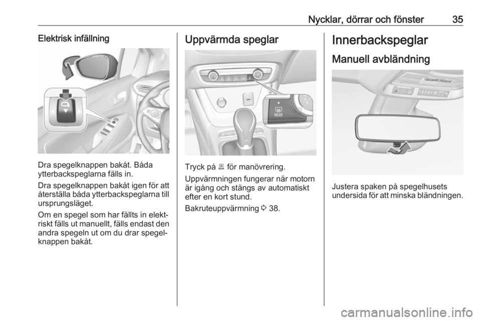 OPEL CROSSLAND X 2018  Instruktionsbok Nycklar, dörrar och fönster35Elektrisk infällning
Dra spegelknappen bakåt. Båda
ytterbackspeglarna fälls in.
Dra spegelknappen bakåt igen för att återställa båda ytterbackspeglarna till
urs