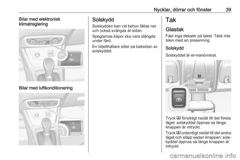 OPEL CROSSLAND X 2018  Instruktionsbok Nycklar, dörrar och fönster39Bilar med elektronisk
klimatreglering
Bilar med luftkonditionering
Solskydd
Solskydden kan vid behov fällas ner
och också svängas åt sidan.
Speglarnas kåpor ska var