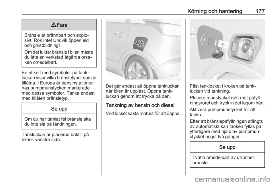 OPEL CROSSLAND X 2019  Instruktionsbok Körning och hantering1779Fara
Bränsle är brännbart och explo‐
sivt. Rök inte! Undvik öppen eld
och gnistbildning!
Om det luktar bränsle i bilen måste
du låta en verkstad åtgärda orsa‐
k
