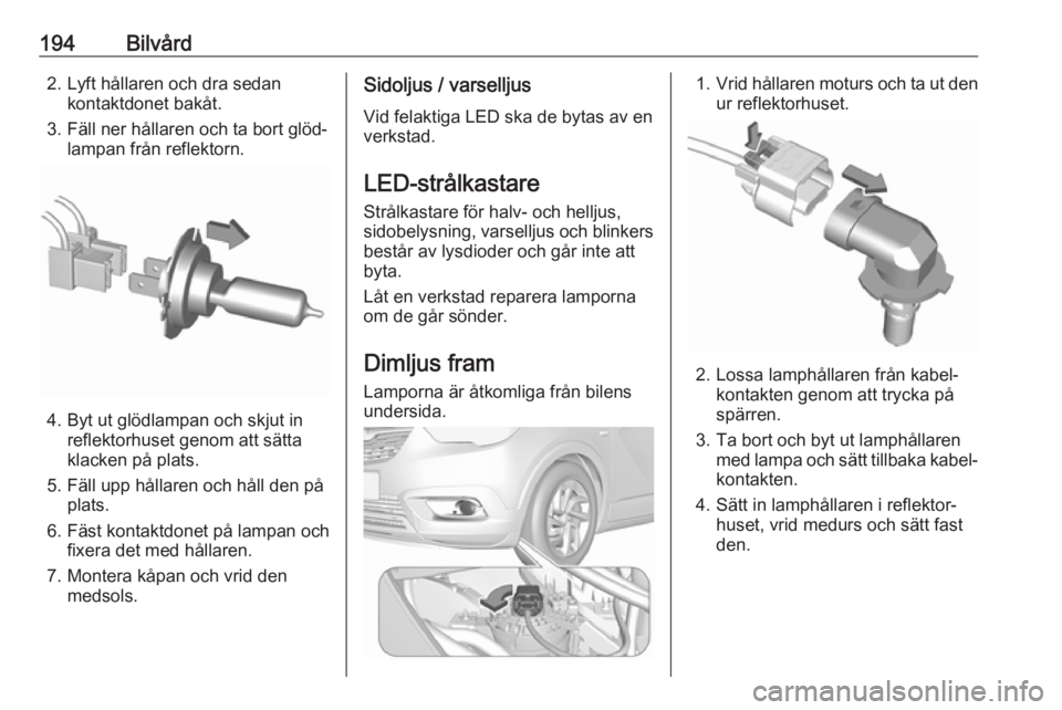 OPEL CROSSLAND X 2019  Instruktionsbok 194Bilvård2. Lyft hållaren och dra sedankontaktdonet bakåt.
3. Fäll ner hållaren och ta bort glöd‐ lampan från reflektorn.
4. Byt ut glödlampan och skjut inreflektorhuset genom att sätta
kl