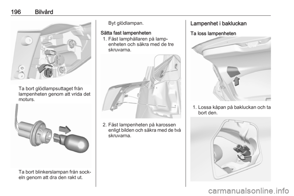 OPEL CROSSLAND X 2019  Instruktionsbok 196Bilvård
Ta bort glödlampsuttaget från
lampenheten genom att vrida det
moturs.
Ta bort blinkerslampan från sock‐
eln genom att dra den rakt ut.
Byt glödlampan.
Sätta fast lampenheten 1. Fäs
