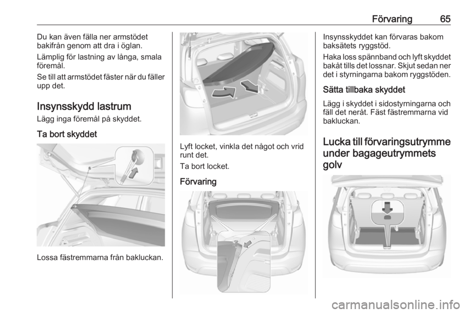 OPEL CROSSLAND X 2019  Instruktionsbok Förvaring65Du kan även fälla ner armstödet
bakifrån genom att dra i öglan.
Lämplig för lastning av långa, smala föremål.
Se till att armstödet fäster när du fäller
upp det.
Insynsskydd 