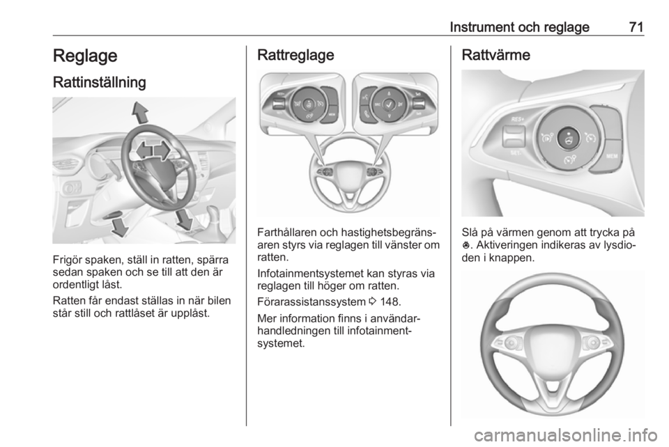 OPEL CROSSLAND X 2019  Instruktionsbok Instrument och reglage71Reglage
Rattinställning
Frigör spaken, ställ in ratten, spärra
sedan spaken och se till att den är
ordentligt låst.
Ratten får endast ställas in när bilen
står still 