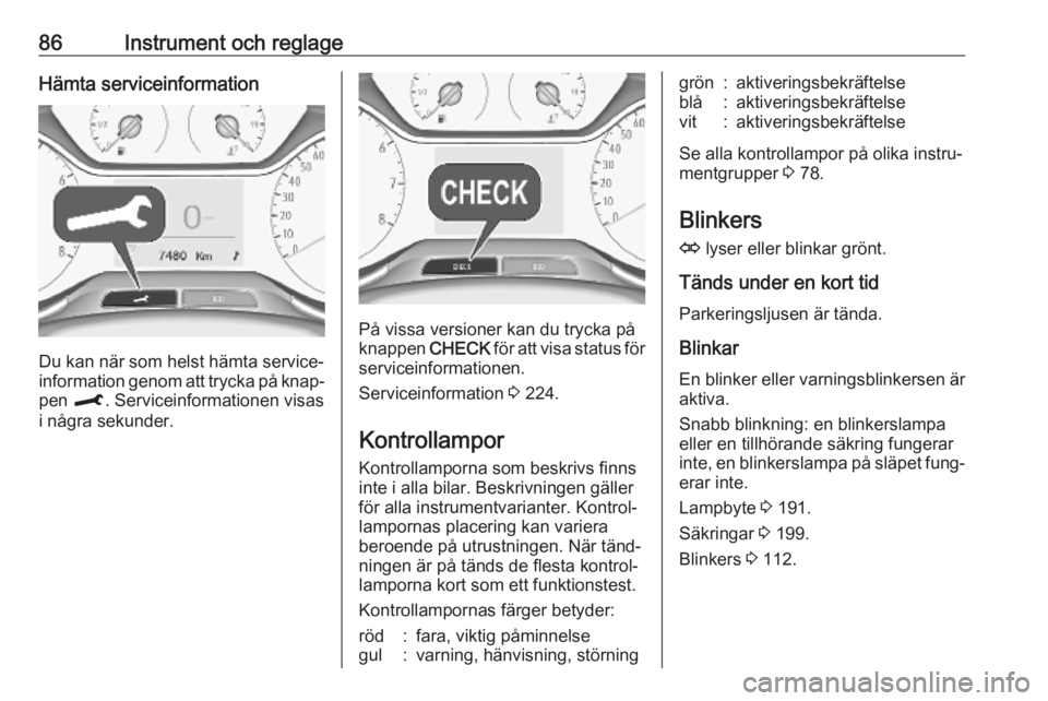OPEL CROSSLAND X 2019  Instruktionsbok 86Instrument och reglageHämta serviceinformation
Du kan när som helst hämta service‐
information genom att trycka på knap‐
pen  M. Serviceinformationen visas
i några sekunder.
På vissa versi
