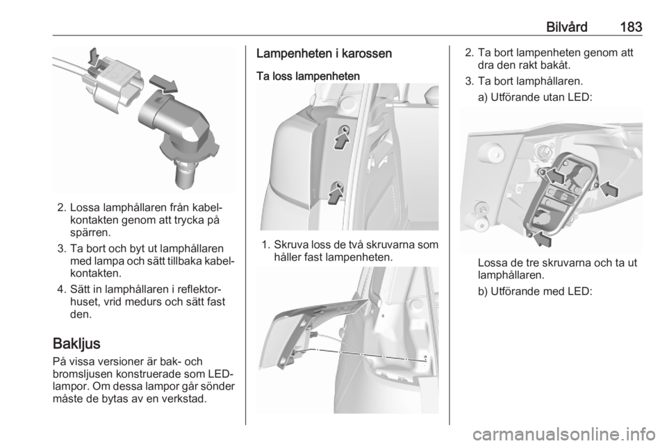 OPEL CROSSLAND X 2020  Instruktionsbok Bilvård183
2. Lossa lamphållaren från kabel‐kontakten genom att trycka på
spärren.
3. Ta bort och byt ut lamphållaren med lampa och sätt tillbaka kabel‐
kontakten.
4. Sätt in lamphållaren