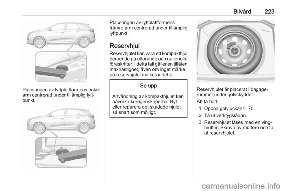 OPEL GRANDLAND X 2018.75  Instruktionsbok Bilvård223
Placeringen av lyftplattformens bakrearm centrerad under tillämplig lyft‐
punkt.
Placeringen av lyftplattformens
främre arm centrerad under tillämplig
lyftpunkt.
Reservhjul
Reservhjul