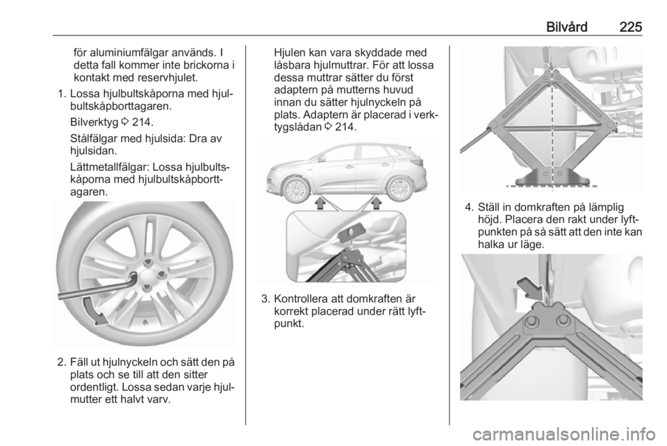 OPEL GRANDLAND X 2018.75  Instruktionsbok Bilvård225för aluminiumfälgar används. I
detta fall kommer inte brickorna i
kontakt med reservhjulet.
1. Lossa hjulbultskåporna med hjul‐ bultskåpborttagaren.
Bilverktyg  3 214.
Stålfälgar m