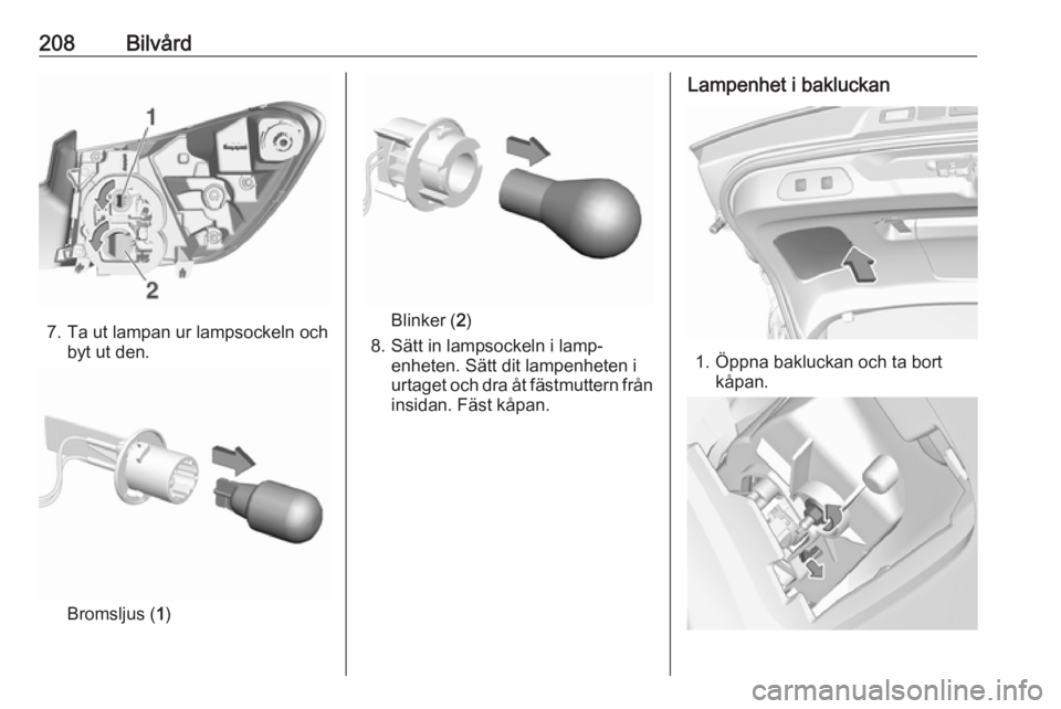 OPEL GRANDLAND X 2019  Instruktionsbok 208Bilvård
7. Ta ut lampan ur lampsockeln ochbyt ut den.
Bromsljus ( 1)
Blinker ( 2)
8. Sätt in lampsockeln i lamp‐ enheten. Sätt dit lampenheten i
urtaget och dra åt fästmuttern från
insidan.