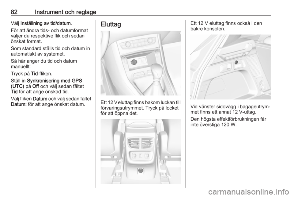 OPEL GRANDLAND X 2019.75  Instruktionsbok 82Instrument och reglageVälj Inställning av tid/datum .
För att ändra tids- och datumformat väljer du respektive flik och sedan
önskat format.
Som standard ställs tid och datum in
automatiskt a