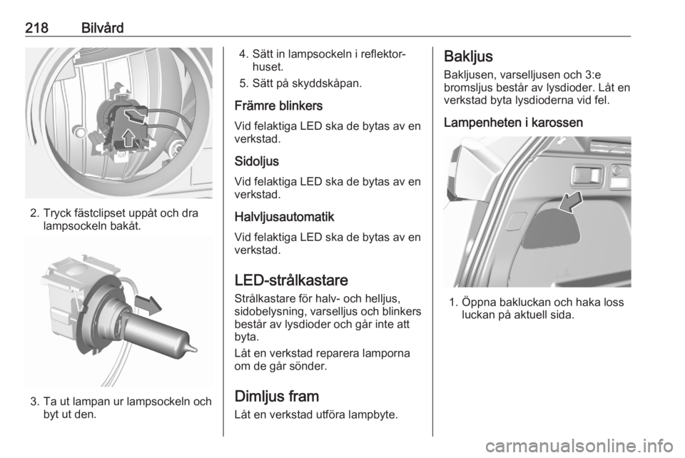 OPEL GRANDLAND X 2020  Instruktionsbok 218Bilvård
2. Tryck fästclipset uppåt och dralampsockeln bakåt.
3. Ta ut lampan ur lampsockeln och byt ut den.
4. Sätt in lampsockeln i reflektor‐huset.
5. Sätt på skyddskåpan.
Främre blink