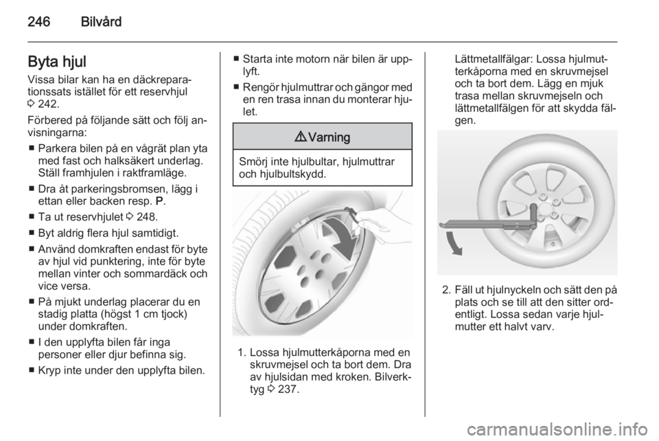 OPEL INSIGNIA 2014 Instruktionsbok 246BilvårdByta hjul
Vissa bilar kan ha en däckrepara‐
tionssats istället för ett reservhjul
3 242.
Förbered på följande sätt och följ an‐
visningarna:
■ Parkera bilen på en vågrät p OPEL INSIGNIA 2014 Instruktionsbok 246BilvårdByta hjul
Vissa bilar kan ha en däckrepara‐
tionssats istället för ett reservhjul
3 242.
Förbered på följande sätt och följ an‐
visningarna:
■ Parkera bilen på en vågrät p