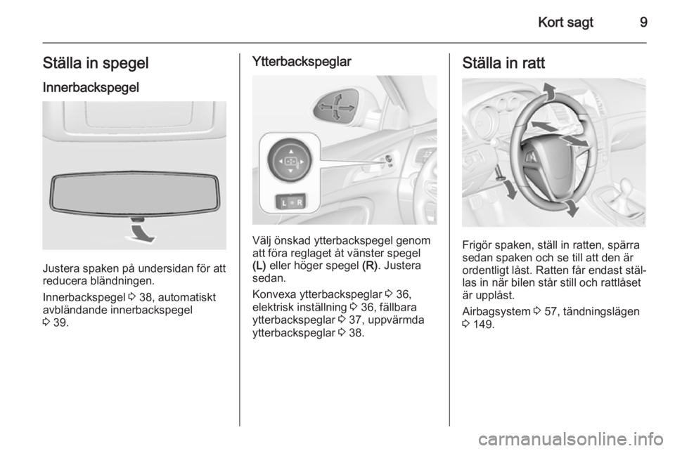 OPEL INSIGNIA 2014.5  Instruktionsbok Kort sagt9Ställa in spegelInnerbackspegel
Justera spaken på undersidan för att
reducera bländningen.
Innerbackspegel  3 38, automatiskt
avbländande innerbackspegel
3  39.
Ytterbackspeglar
Välj 
