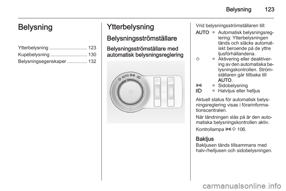 OPEL INSIGNIA 2014.5  Instruktionsbok Belysning123BelysningYtterbelysning............................ 123
Kupébelysning ........................... 130
Belysningsegenskaper ..............132Ytterbelysning
BelysningsströmställareBelysni