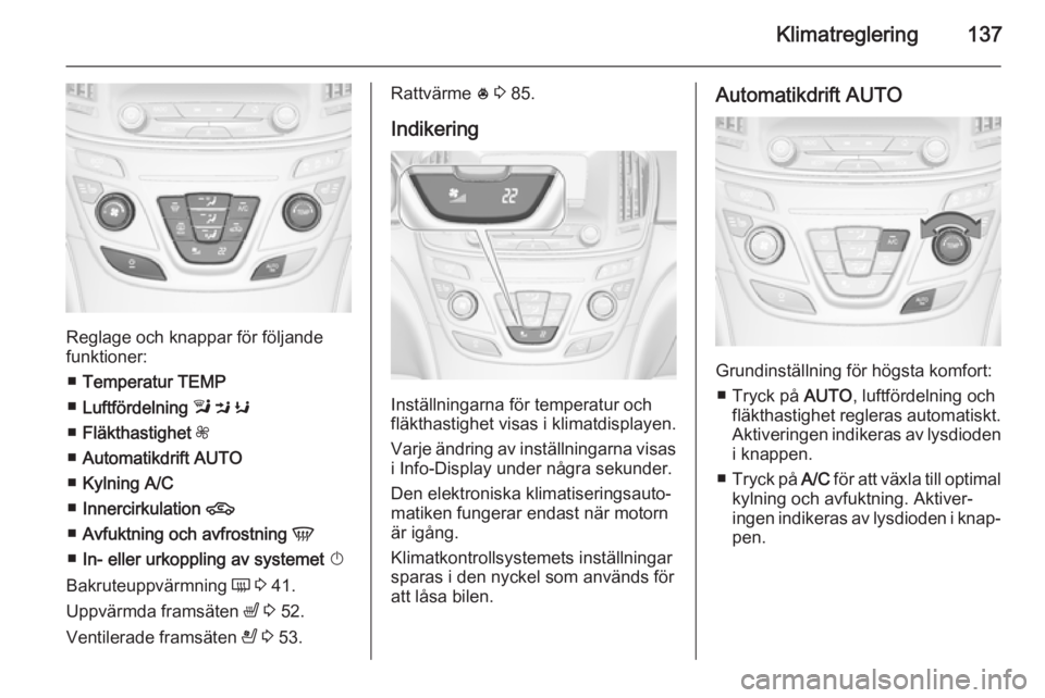 OPEL INSIGNIA 2014.5  Instruktionsbok Klimatreglering137
Reglage och knappar för följande
funktioner:
■ Temperatur  TEMP
■ Luftfördelning  l  M  K
■ Fläkthastighet  Z
■ Automatikdrift  AUTO
■ Kylning  A/C
■ Innercirkulatio