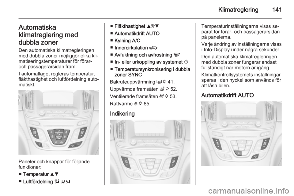 OPEL INSIGNIA 2014.5  Instruktionsbok Klimatreglering141Automatiska
klimatreglering med
dubbla zoner Den automatiska klimatregleringen
med dubbla zoner möjliggör olika kli‐
matiseringstemperaturer för förar-
och passagerarsidan fram
