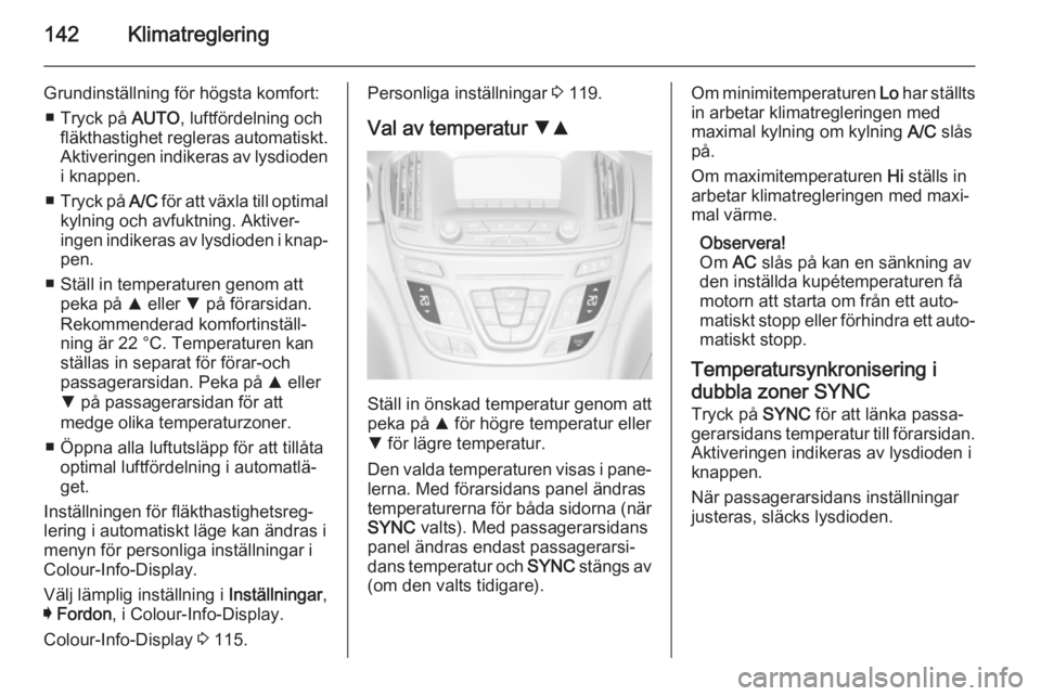 OPEL INSIGNIA 2014.5  Instruktionsbok 142Klimatreglering
Grundinställning för högsta komfort:■ Tryck på  AUTO, luftfördelning och
fläkthastighet regleras automatiskt.
Aktiveringen indikeras av lysdioden i knappen.
■ Tryck på  A