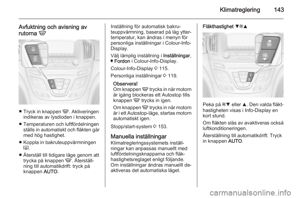 OPEL INSIGNIA 2014.5  Instruktionsbok Klimatreglering143
Avfuktning och avisning av
rutorna  V
■
Tryck in knappen  V. Aktiveringen
indikeras av lysdioden i knappen.
■ Temperaturen och luftfördelningen ställs in automatiskt och fläk