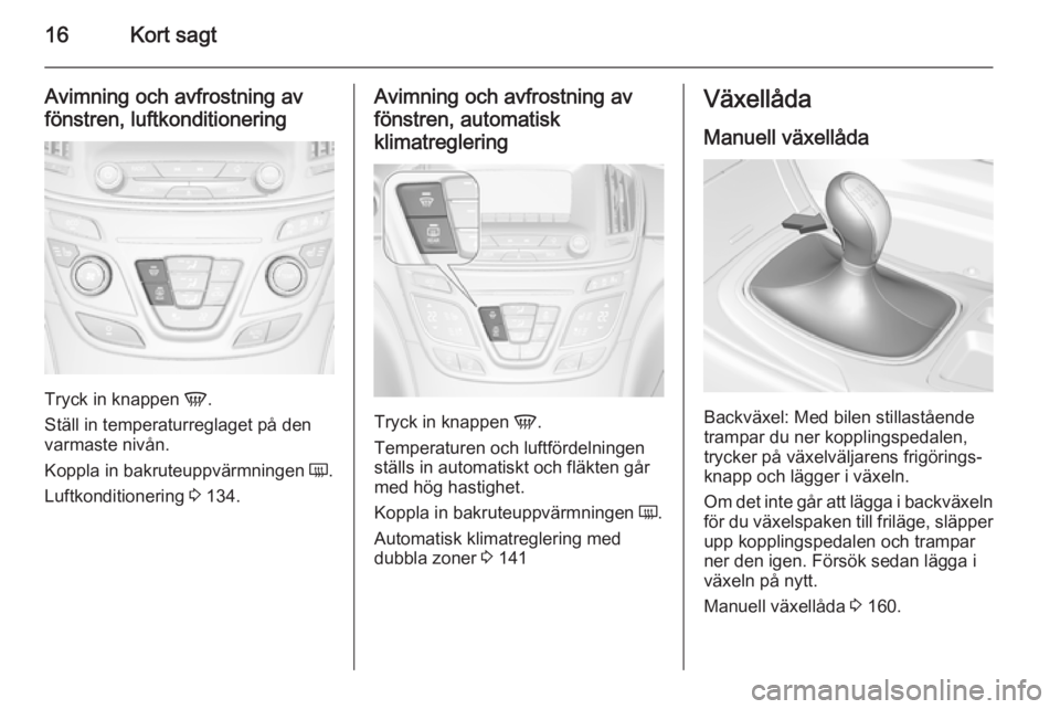 OPEL INSIGNIA 2014.5  Instruktionsbok 16Kort sagt
Avimning och avfrostning avfönstren, luftkonditionering
Tryck in knappen  V.
Ställ in temperaturreglaget på den
varmaste nivån.
Koppla in bakruteuppvärmningen  Ü.
Luftkonditionering 