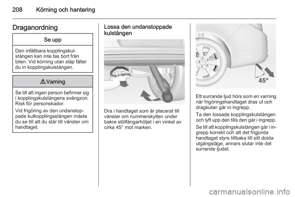OPEL INSIGNIA 2014.5  Instruktionsbok 208Körning och hanteringDraganordningSe upp
Den infällbara kopplingskul‐
stången kan inte tas bort från
bilen. Vid körning utan släp fäller du in kopplingskulstången.
9 Varning
Se till att i