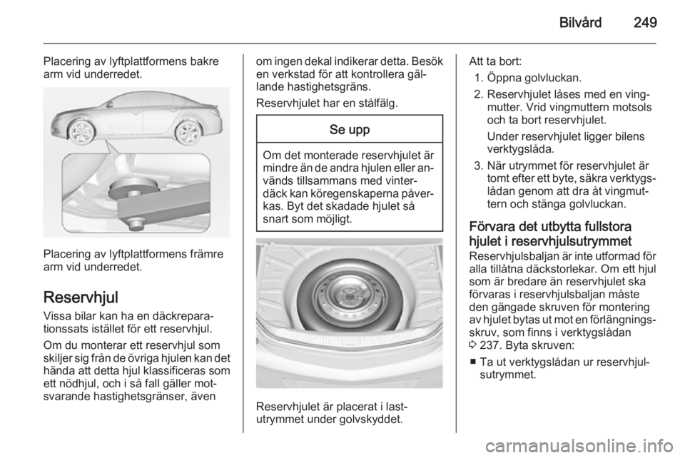 OPEL INSIGNIA 2014.5  Instruktionsbok Bilvård249
Placering av lyftplattformens bakre
arm vid underredet.
Placering av lyftplattformens främre
arm vid underredet.
Reservhjul
Vissa bilar kan ha en däckrepara‐
tionssats istället för e