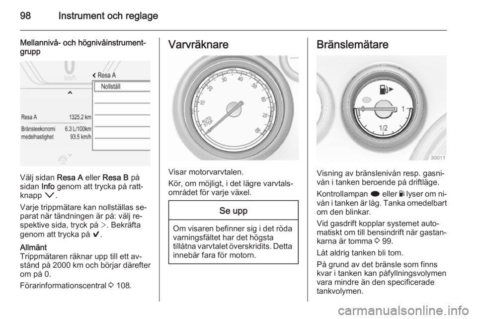 OPEL INSIGNIA 2014.5 Instruktionsbok 98Instrument och reglage
Mellannivå- och högnivåinstrument‐
grupp
Välj sidan Resa A eller Resa B på
sidan Info genom att trycka på ratt‐
knapp o.
Varje trippmätare kan nollställas se OPEL INSIGNIA 2014.5 Instruktionsbok 98Instrument och reglage
Mellannivå- och högnivåinstrument‐
grupp
Välj sidan Resa A eller Resa B på
sidan Info genom att trycka på ratt‐
knapp o.
Varje trippmätare kan nollställas se