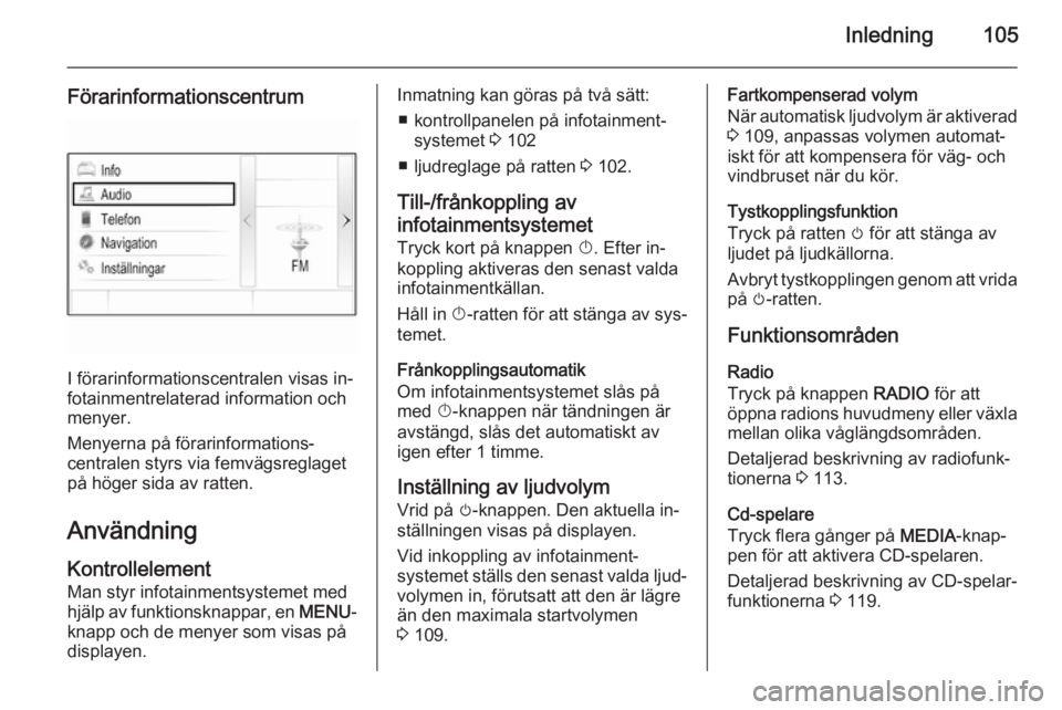 OPEL INSIGNIA 2015  Handbok för infotainmentsystem Inledning105
Förarinformationscentrum
I förarinformationscentralen visas in‐
fotainmentrelaterad information och menyer.
Menyerna på förarinformations‐
centralen styrs via femvägsreglaget
på